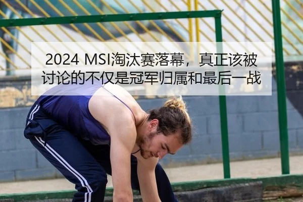 2024 MSI淘汰赛落幕，真正该被讨论的不仅是冠军归属和最后一战